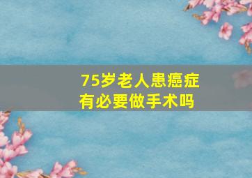 75岁老人患癌症 有必要做手术吗